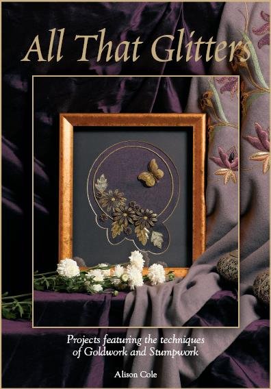 All that Glitters: Projects featuring the techniques of Goldwork & Stumpwork by Alison Cole